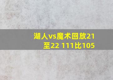 湖人vs魔术回放21至22 111比105